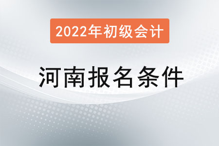 河南2022年初級會計報名條件已公布！
