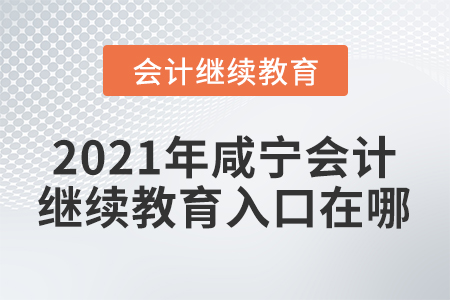 2021年咸寧會計繼續(xù)教育入口在哪？