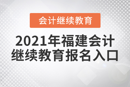 2021年福建會計繼續(xù)教育報名入口