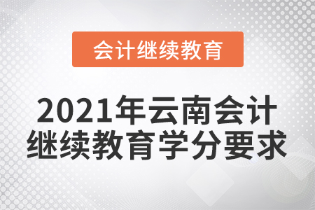 2021年云南會計(jì)繼續(xù)教育學(xué)分要求多少？