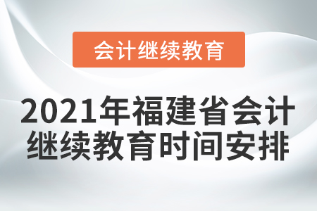 2021年福建省會計人員繼續(xù)教育時間安排