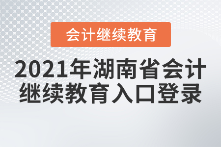 2021年湖南省會計繼續(xù)教育入口登錄