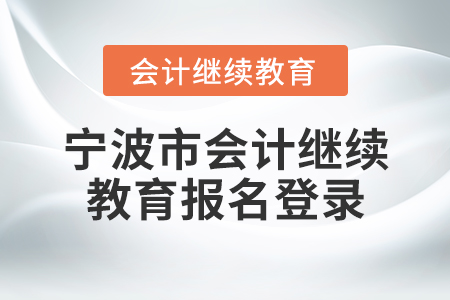 寧波市會(huì)計(jì)繼續(xù)教育報(bào)名登錄