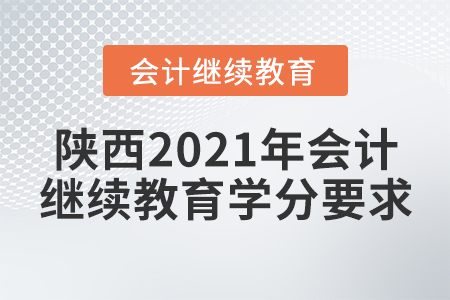 陜西2021年會(huì)計(jì)繼續(xù)教育學(xué)分要求