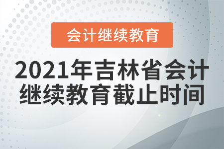 2021年吉林省會計繼續(xù)教育截止時間