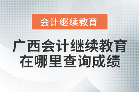廣西會計繼續(xù)教育在哪里查詢成績？