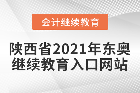 陜西省2021年?yáng)|奧會(huì)計(jì)繼續(xù)教育入口網(wǎng)站