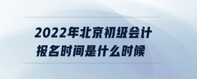 2022年北京初級(jí)會(huì)計(jì)報(bào)名時(shí)間是什么時(shí)候