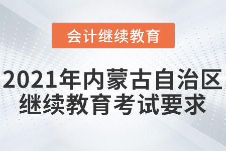 2021年內(nèi)蒙古自治區(qū)東奧會計繼續(xù)教育考試要求