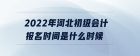 2022年河北初級(jí)會(huì)計(jì)報(bào)名時(shí)間是什么時(shí)候