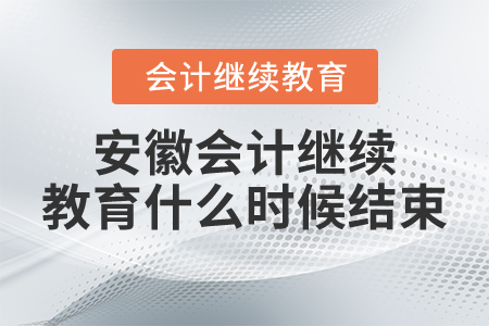 2021年安徽會計繼續(xù)教育什么時候結(jié)束？