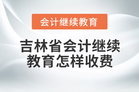 吉林省會計繼續(xù)教育怎樣收費？
