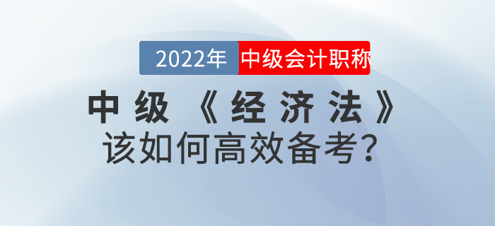 2022年中級(jí)會(huì)計(jì)《經(jīng)濟(jì)法》該如何高效備考？