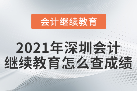 2021年深圳會計繼續(xù)教育怎么查成績？