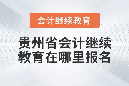 貴州省會(huì)計(jì)繼續(xù)教育在哪里報(bào)名？
