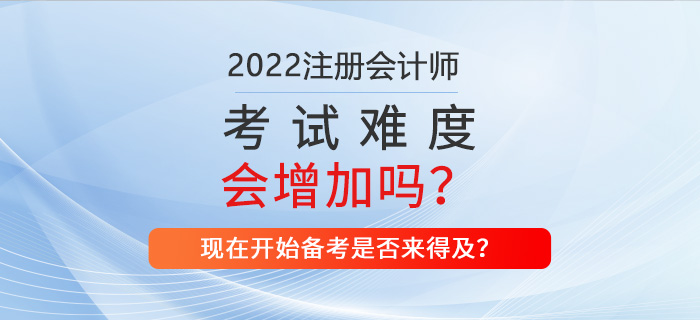 2022年CPA考試難不難？現(xiàn)在備考來得及嗎？