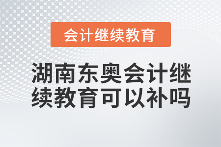 湖南東奧會(huì)計(jì)繼續(xù)教育可以補(bǔ)嗎？