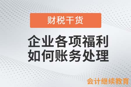 一大波節(jié)日來(lái)襲！企業(yè)各項(xiàng)福利如何賬務(wù)處理？