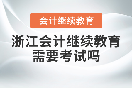 浙江會(huì)計(jì)繼續(xù)教育需要考試嗎？