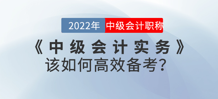 2022年《中級(jí)會(huì)計(jì)實(shí)務(wù)》該如何高效備考？