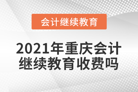 2021年重慶會(huì)計(jì)繼續(xù)教育收費(fèi)嗎？