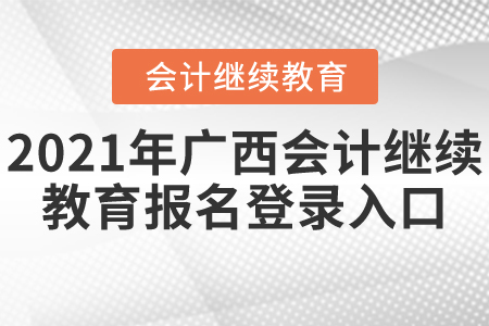 2021年廣西會(huì)計(jì)繼續(xù)教育報(bào)名登錄入口