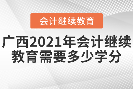 廣西2021年會計(jì)繼續(xù)教育需要多少學(xué)分？