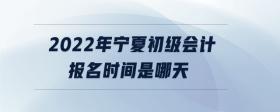 2022年寧夏初級(jí)會(huì)計(jì)報(bào)名時(shí)間是哪天