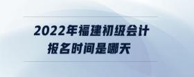2022年福建初級(jí)會(huì)計(jì)報(bào)名時(shí)間是哪天