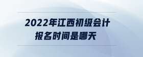 2022年江西初級(jí)會(huì)計(jì)報(bào)名時(shí)間是哪天