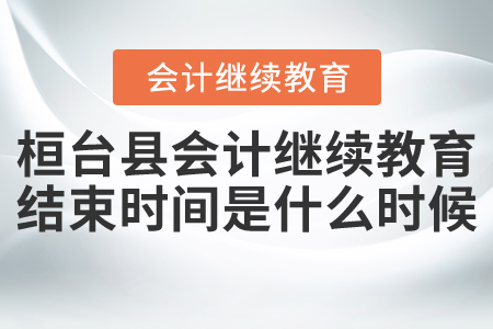 桓臺(tái)縣會(huì)計(jì)繼續(xù)教育結(jié)束時(shí)間是什么時(shí)候？