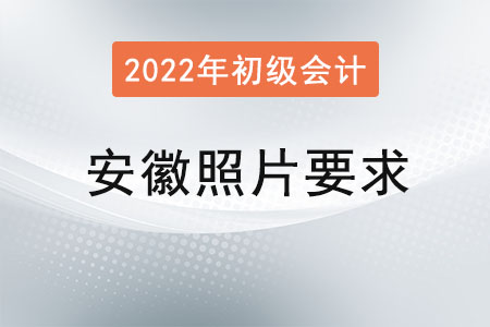 安徽2022年初級(jí)會(huì)計(jì)報(bào)名照片要求已經(jīng)公布！