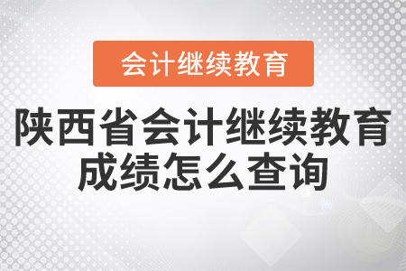 陜西省會計(jì)繼續(xù)教育成績怎么查詢？