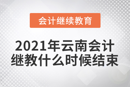 2021年云南會計繼續(xù)教育什么時候結(jié)束？