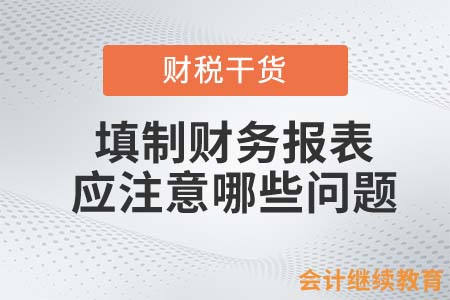會計人填制財務(wù)報表，應(yīng)注意哪些問題？