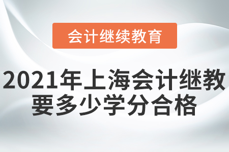 2021年上海會(huì)計(jì)繼續(xù)教育要多少學(xué)分合格？