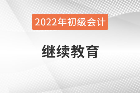 新疆2022年初級(jí)會(huì)計(jì)報(bào)名需完成繼續(xù)教育！