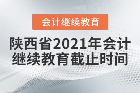 陜西省2021年會(huì)計(jì)繼續(xù)教育截止時(shí)間