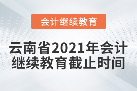 云南省2021年會計繼續(xù)教育截止時間
