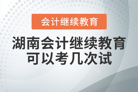 湖南會計繼續(xù)教育可以考幾次試？