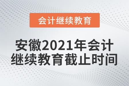 安徽2021年會計繼續(xù)教育截止時間