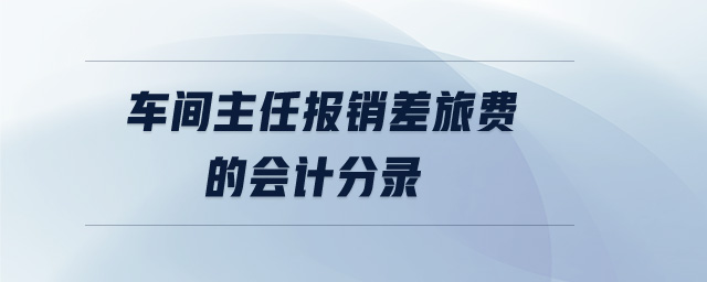 車間主任報銷差旅費(fèi)的會計分錄