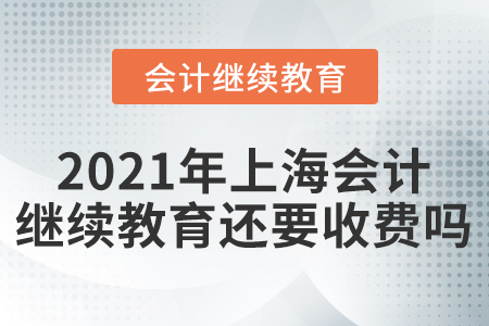 2021年上海會計繼續(xù)教育還要收費嗎？
