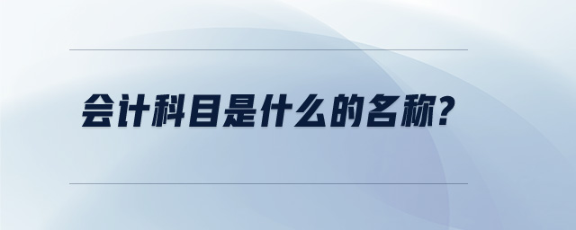會計科目是什么的名稱?