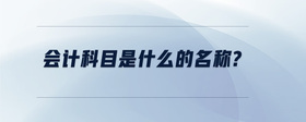 會(huì)計(jì)科目是什么的名稱?