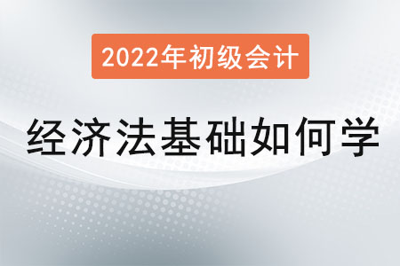 初級會計經(jīng)濟法基礎(chǔ)如何學習？