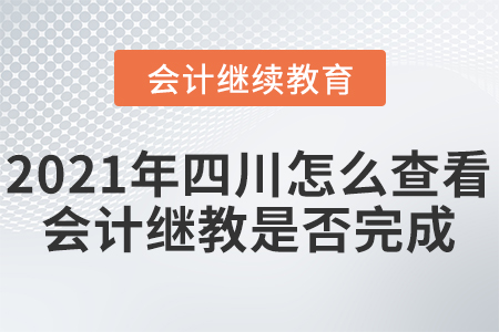 2021年四川怎么查看會(huì)計(jì)繼續(xù)教育是否完成？
