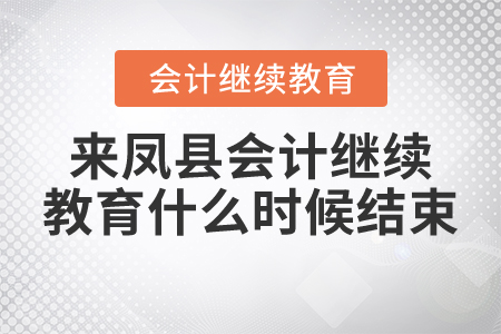 2021年來(lái)鳳縣會(huì)計(jì)繼續(xù)教育什么時(shí)候結(jié)束？