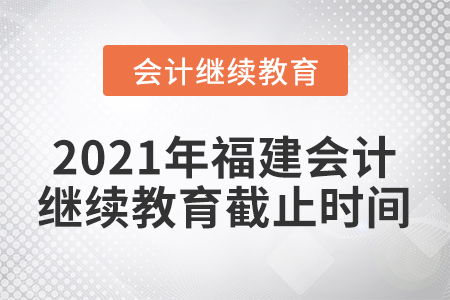2021年福建會計繼續(xù)教育截止時間
