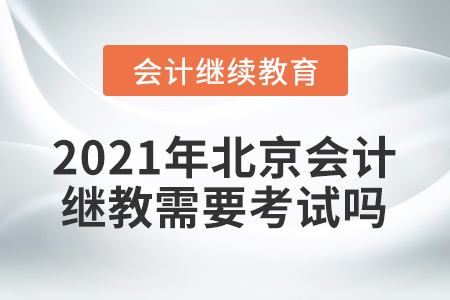 2021年北京會(huì)計(jì)繼續(xù)教育需要考試嗎？